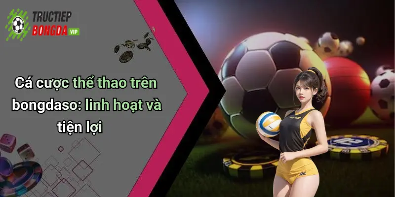 Cá cược thể thao trên bongdaso: linh hoạt và tiện lợi