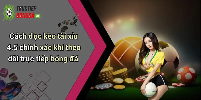 Cách đọc kèo tài xỉu 4.5 chính xác khi theo dõi trực tiếp bóng đá