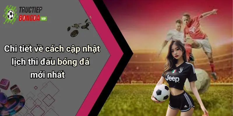 Chi tiết về cách cập nhật lịch thi đấu bóng đá mới nhất