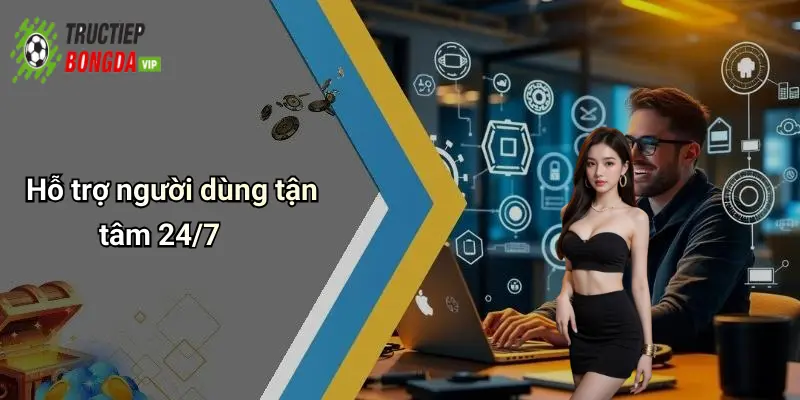 Hỗ trợ người dùng tận tâm 24/7