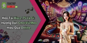 Kèo Tài Xỉu 2.75 Là Gì: Hướng Dẫn Chơi Và Mẹo Hiệu Quả Online