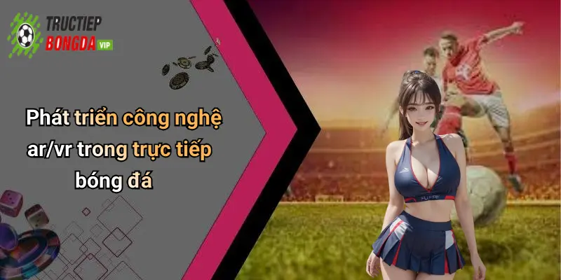 Phát triển công nghệ ar/vr trong trực tiếp bóng đá