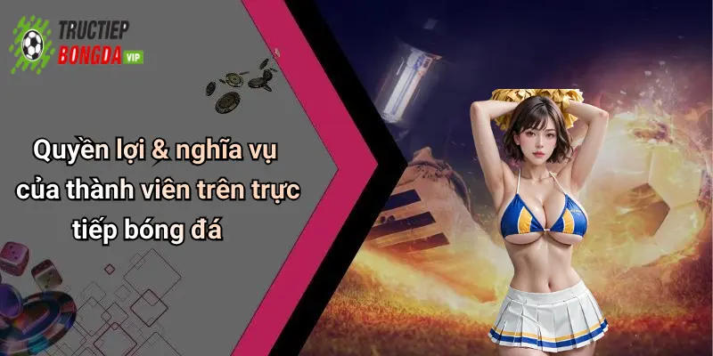 Quyền lợi & nghĩa vụ của thành viên trên trực tiếp bóng đá