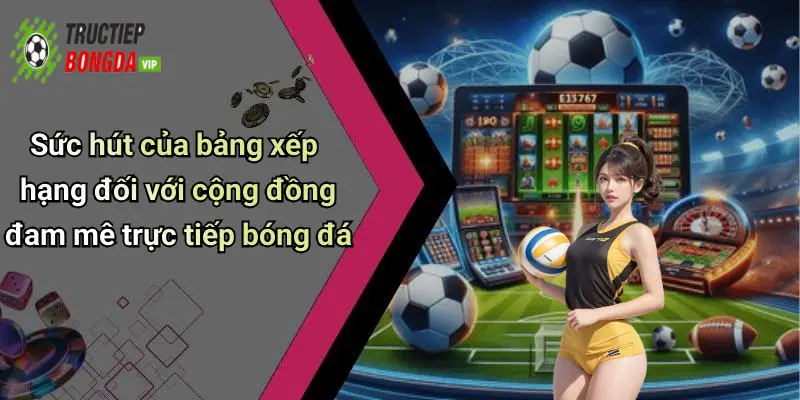 Sức hút của bảng xếp hạng đối với cộng đồng đam mê trực tiếp bóng đá