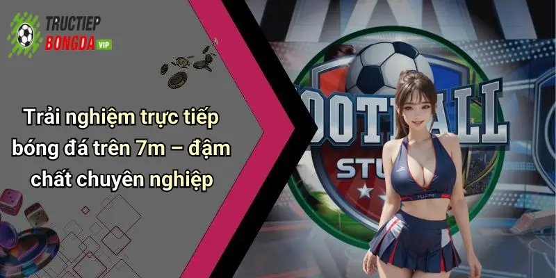 Trải nghiệm trực tiếp bóng đá trên 7m – đậm chất chuyên nghiệp
