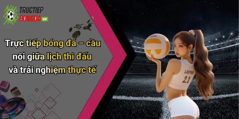 Trực tiếp bóng đá – cầu nối giữa lịch thi đấu và trải nghiệm thực tế