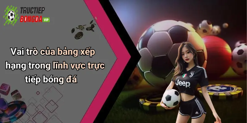 Vai trò của bảng xếp hạng trong lĩnh vực trực tiếp bóng đá