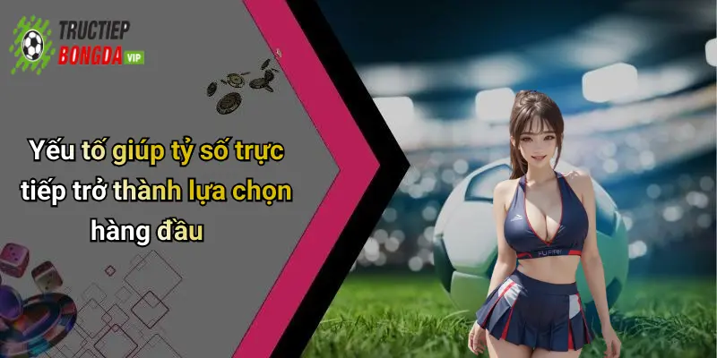 Yếu tố giúp tỷ số trực tiếp trở thành lựa chọn hàng đầu