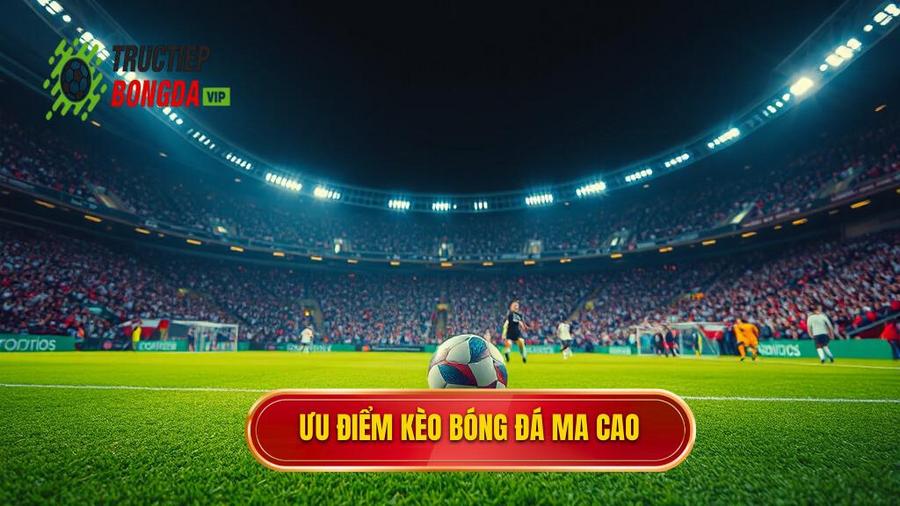 Tại sao kèo bóng đá Ma Cao lại được ưa chuộng đến vậy?