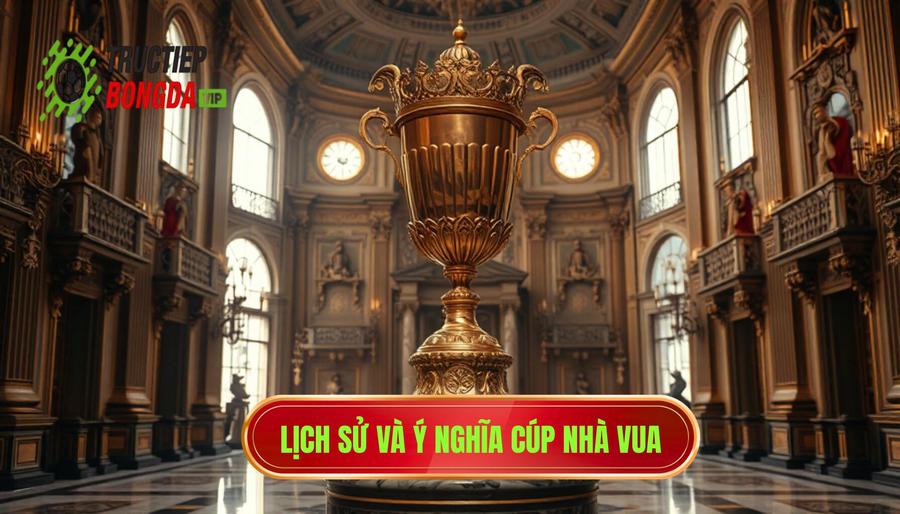 Lịch sử hình thành và ý nghĩa của Cúp Nhà Vua