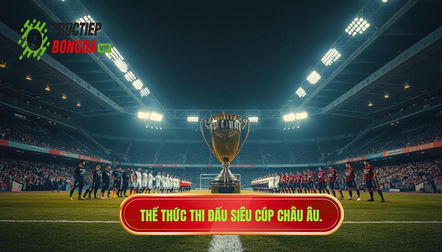 Thể thức thi đấu hiện tại của Siêu Cúp Châu Âu